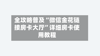 全攻略普及“微信金花链接房卡大厅”详细房卡使用教程-第2张图片