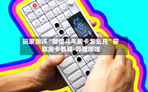 玩家测评“微信斗牛房卡怎么充”获取房卡教程-哔哩哔哩-第2张图片