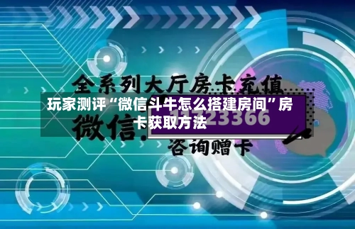 玩家测评“微信斗牛怎么搭建房间”房卡获取方法