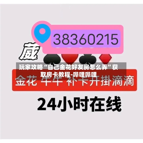 玩家攻略“自己金花好友房怎么弄”获取房卡教程-哔哩哔哩