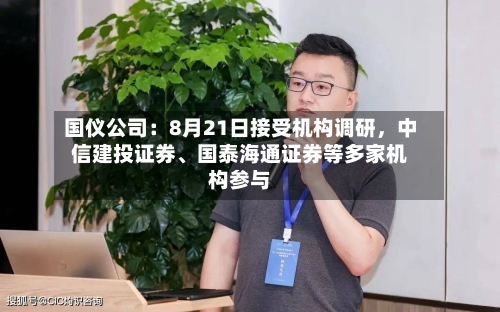 国仪公司：8月21日接受机构调研，中信建投证券、国泰海通证券等多家机构参与