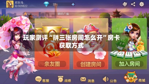 玩家测评“拼三张房间怎么开”房卡获取方式-第2张图片