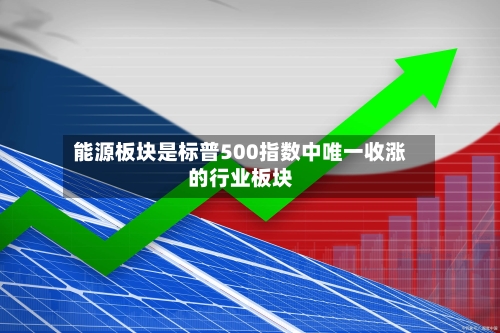 能源板块是标普500指数中唯一收涨的行业板块-第2张图片