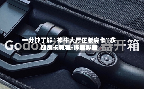 一分钟了解“神牛大厅正版房卡	”获取房卡教程-哔哩哔哩-第2张图片
