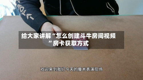 给大家讲解“怎么创建斗牛房间视频”房卡获取方式-第3张图片
