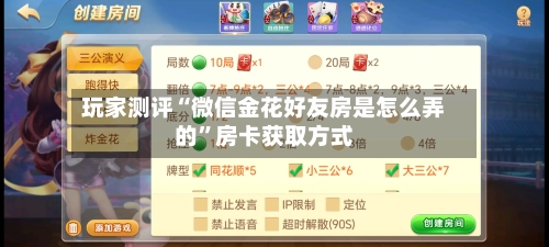 玩家测评“微信金花好友房是怎么弄的”房卡获取方式