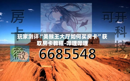 玩家测评“美猴王大厅如何买房卡”获取房卡教程-哔哩哔哩