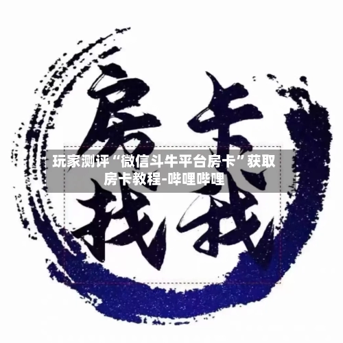 玩家测评“微信斗牛平台房卡”获取房卡教程-哔哩哔哩-第2张图片