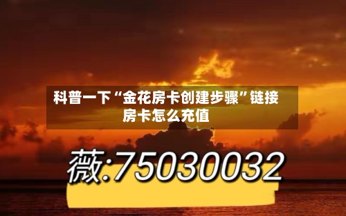 科普一下“金花房卡创建步骤	”链接房卡怎么充值-第3张图片