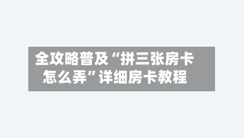全攻略普及“拼三张房卡怎么弄”详细房卡教程