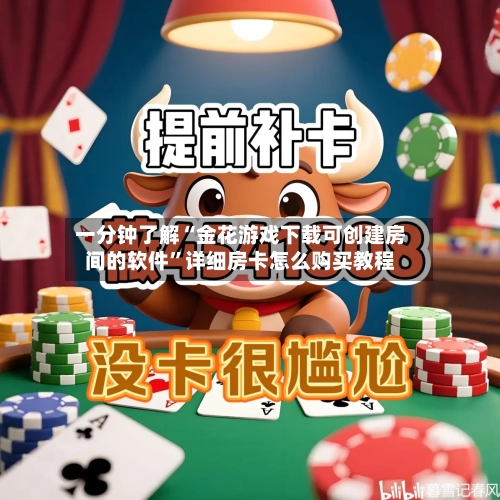 一分钟了解“金花游戏下载可创建房间的软件”详细房卡怎么购买教程-第3张图片