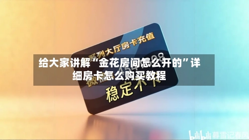 给大家讲解“金花房间怎么开的”详细房卡怎么购买教程