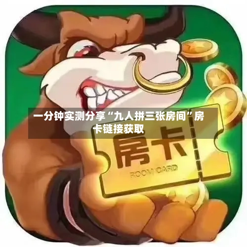 一分钟实测分享“九人拼三张房间	”房卡链接获取-第2张图片