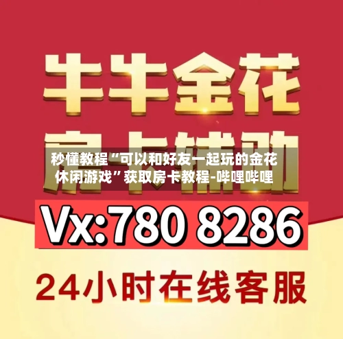 秒懂教程“可以和好友一起玩的金花休闲游戏”获取房卡教程-哔哩哔哩