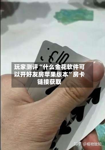 玩家测评“什么金花软件可以开好友房苹果版本”房卡链接获取-第2张图片