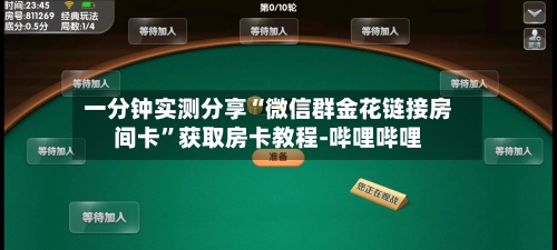 一分钟实测分享“微信群金花链接房间卡”获取房卡教程-哔哩哔哩-第2张图片