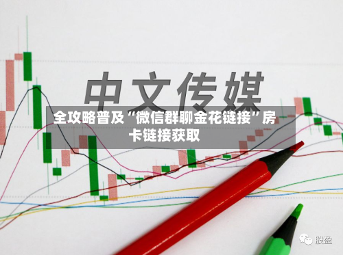 全攻略普及“微信群聊金花链接”房卡链接获取