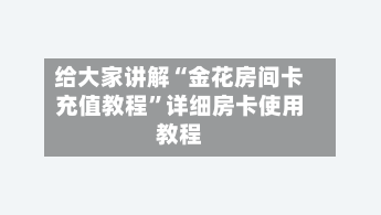 给大家讲解“金花房间卡充值教程”详细房卡使用教程