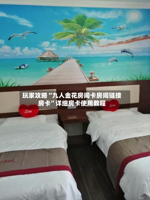 玩家攻略“九人金花房间卡房间链接房卡”详细房卡使用教程