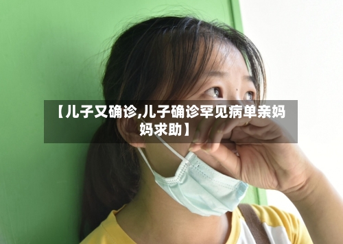 【儿子又确诊,儿子确诊罕见病单亲妈妈求助】
