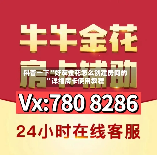 科普一下“好友金花怎么创建房间的”详细房卡使用教程
