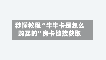 秒懂教程“牛牛卡是怎么购买的”房卡链接获取-第2张图片