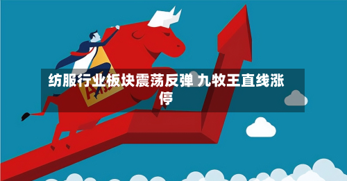 纺服行业板块震荡反弹 九牧王直线涨停