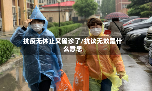 抗疫无休止又确诊了/抗议无效是什么意思-第1张图片