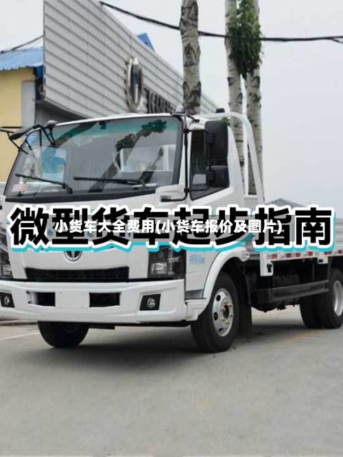 小货车大全费用(小货车报价及图片)