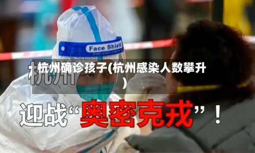 杭州确诊孩子(杭州感染人数攀升)-第2张图片
