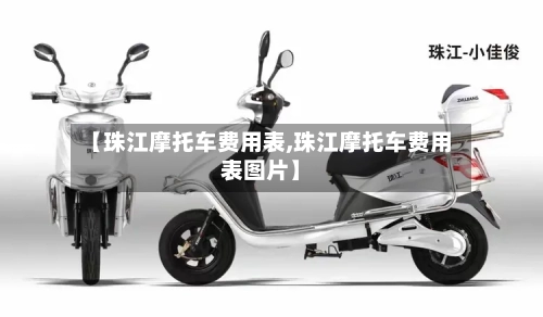 【珠江摩托车费用表,珠江摩托车费用表图片】