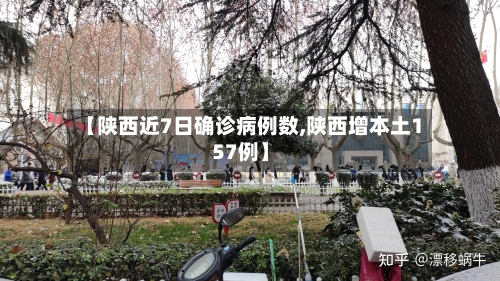 【陕西近7日确诊病例数,陕西增本土157例】