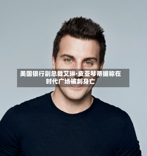 美国银行副总裁艾琳·皮亚琴蒂据称在时代广场被刺身亡-第2张图片