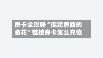 房卡全攻略“能建房间的金花”链接房卡怎么充值-第2张图片