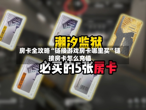 房卡全攻略“链接游戏房卡哪里买”链接房卡怎么充值