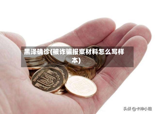 黑泽确诊(被诈骗报案材料怎么写样本)