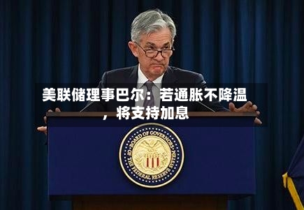 美联储理事巴尔：若通胀不降温	，将支持加息-第1张图片
