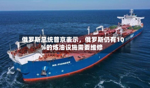 俄罗斯总统普京表示，俄罗斯仍有10%的炼油设施需要维修
