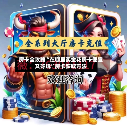 房卡全攻略“在哪里买金花房卡便宜又好玩”房卡获取方法-第3张图片