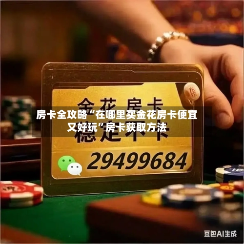 房卡全攻略“在哪里买金花房卡便宜又好玩”房卡获取方法
