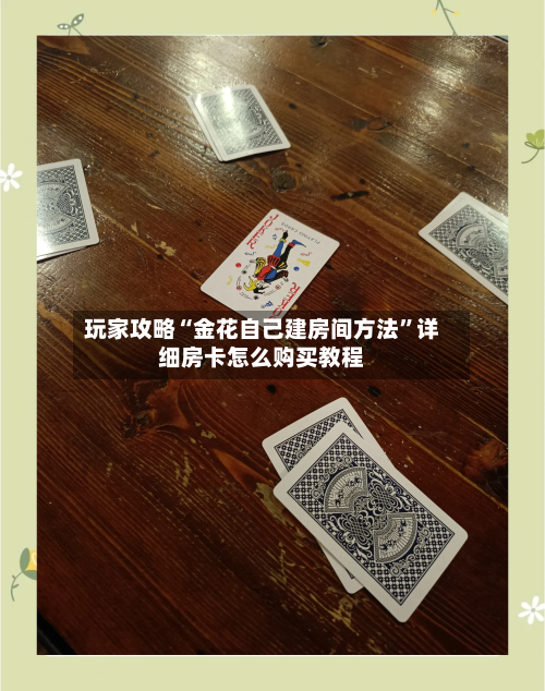 玩家攻略“金花自己建房间方法”详细房卡怎么购买教程-第2张图片