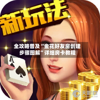 全攻略普及“金花好友房创建步骤图解”详细房卡教程
