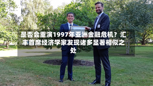 是否会重演1997年亚洲金融危机？汇丰首席经济学家发现诸多显著相似之处