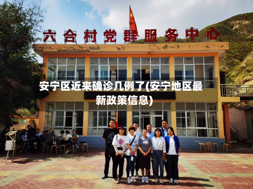 安宁区近来确诊几例了(安宁地区最新政策信息)