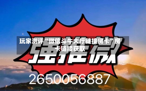 玩家测评“微信斗牛大厅链接房卡”房卡链接获取-第2张图片