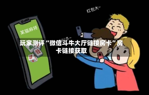 玩家测评“微信斗牛大厅链接房卡”房卡链接获取-第3张图片