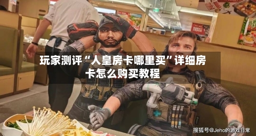 玩家测评“人皇房卡哪里买”详细房卡怎么购买教程-第3张图片