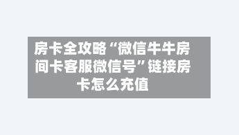 房卡全攻略“微信牛牛房间卡客服微信号”链接房卡怎么充值
