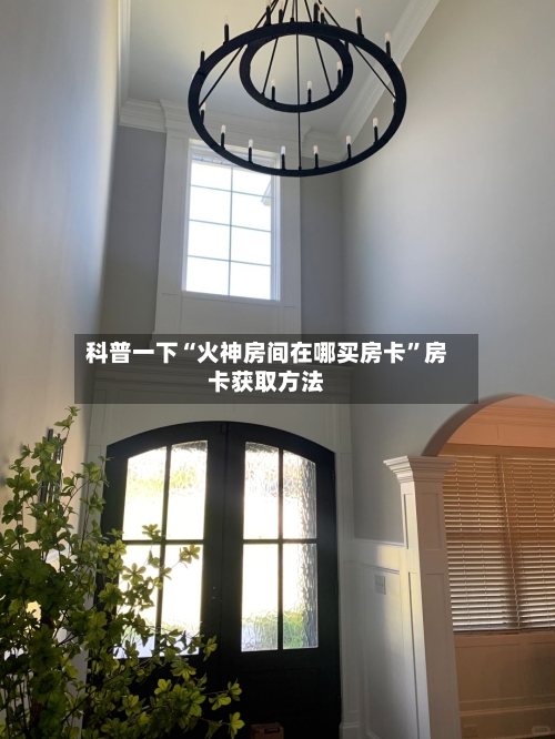 科普一下“火神房间在哪买房卡”房卡获取方法