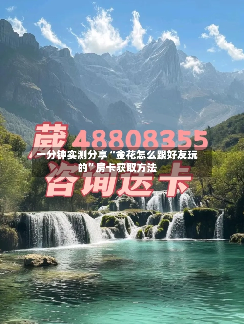 一分钟实测分享“金花怎么跟好友玩的	”房卡获取方法-第2张图片